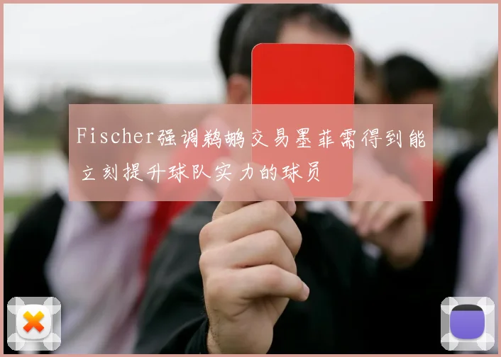 Fischer强调鹈鹕交易墨菲需得到能立刻提升球队实力的球员