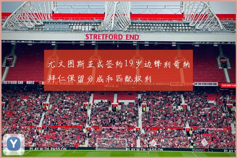 尤文图斯正式签约19岁边锋利奇纳拜仁保留分成和匹配权利