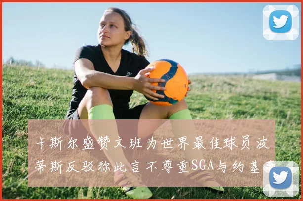 卡斯尔盛赞文班为世界最佳球员波蒂斯反驳称此言不尊重SGA与约基奇