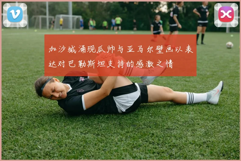 加沙城涌现瓜帅与亚马尔壁画以表达对巴勒斯坦支持的感激之情