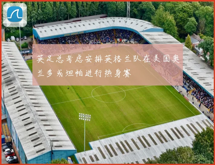 英足总考虑安排英格兰队在美国奥兰多或坦帕进行热身赛
