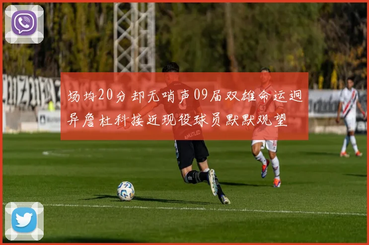 场均20分却无哨声09届双雄命运迥异詹杜科接近现役球员默默观望